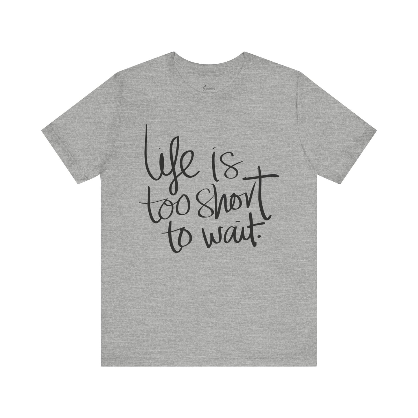 Life Is Too Short To Wait Tee