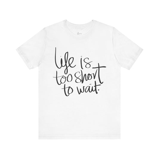 Life Is Too Short To Wait Tee